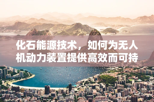 化石能源技术，如何为无人机动力装置提供高效而可持续的解决方案？