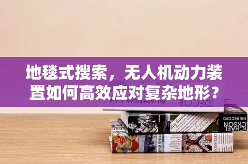地毯式搜索，无人机动力装置如何高效应对复杂地形？