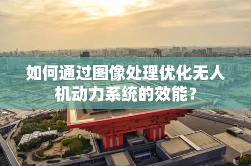 如何通过图像处理优化无人机动力系统的效能？