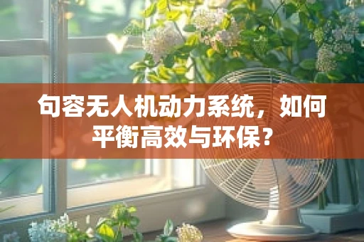 句容无人机动力系统，如何平衡高效与环保？