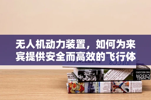 无人机动力装置，如何为来宾提供安全而高效的飞行体验？