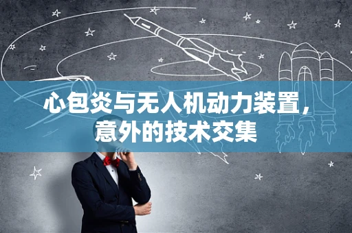 心包炎与无人机动力装置，意外的技术交集