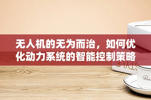 无人机的无为而治，如何优化动力系统的智能控制策略？