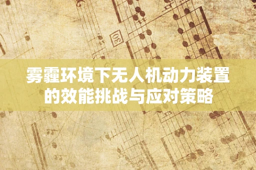 雾霾环境下无人机动力装置的效能挑战与应对策略