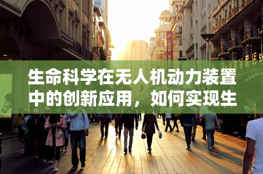生命科学在无人机动力装置中的创新应用，如何实现生物燃料驱动的未来？