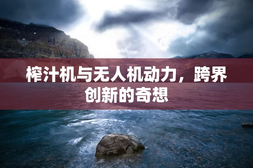 榨汁机与无人机动力，跨界创新的奇想
