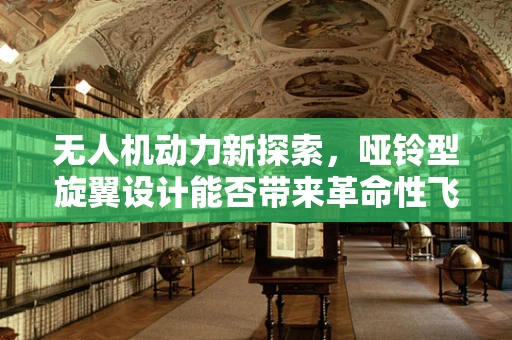 无人机动力新探索，哑铃型旋翼设计能否带来革命性飞跃？