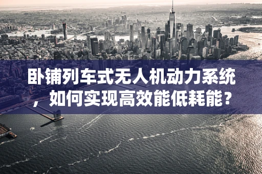 卧铺列车式无人机动力系统，如何实现高效能低耗能？