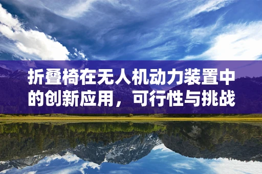 折叠椅在无人机动力装置中的创新应用，可行性与挑战？