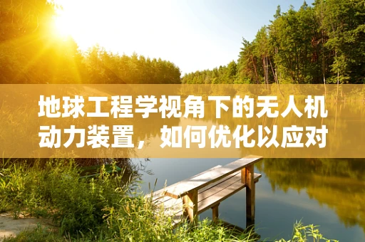 地球工程学视角下的无人机动力装置，如何优化以应对极端环境？