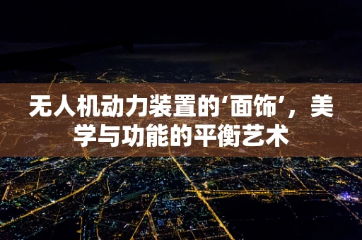 无人机动力装置的‘面饰’，美学与功能的平衡艺术