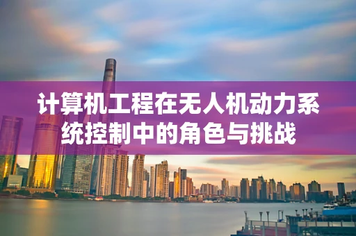 计算机工程在无人机动力系统控制中的角色与挑战