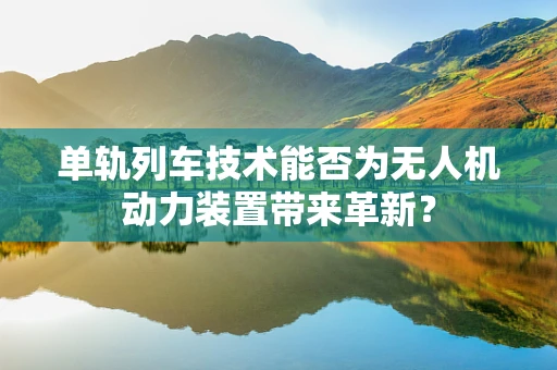 单轨列车技术能否为无人机动力装置带来革新？