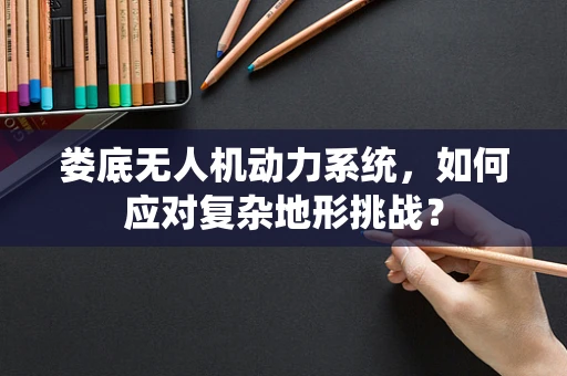 娄底无人机动力系统，如何应对复杂地形挑战？