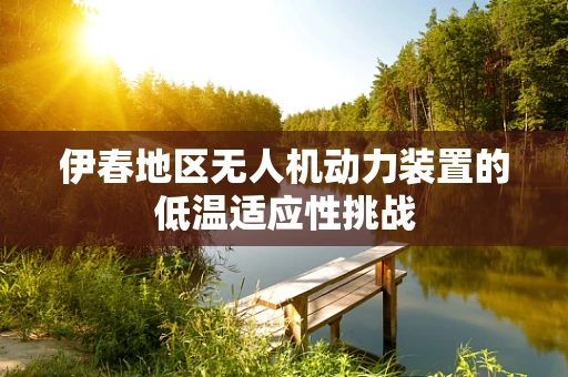伊春地区无人机动力装置的低温适应性挑战
