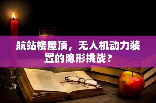 航站楼屋顶，无人机动力装置的隐形挑战？
