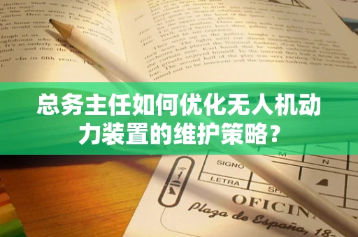 总务主任如何优化无人机动力装置的维护策略？