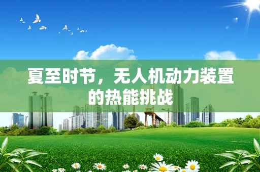 夏至时节，无人机动力装置的热能挑战