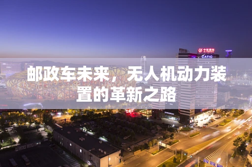 邮政车未来，无人机动力装置的革新之路