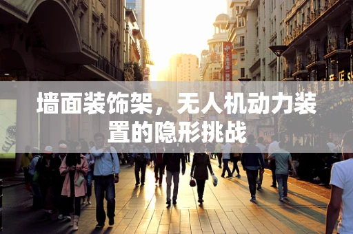 墙面装饰架，无人机动力装置的隐形挑战