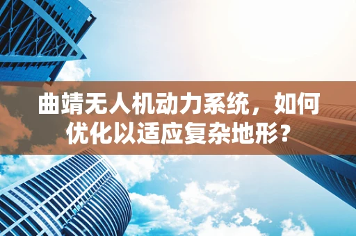 曲靖无人机动力系统，如何优化以适应复杂地形？