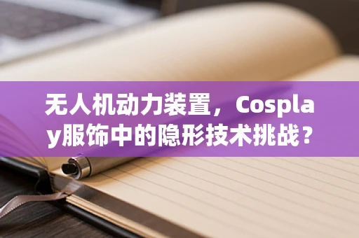 无人机动力装置，Cosplay服饰中的隐形技术挑战？