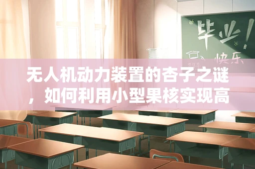 无人机动力装置的杏子之谜，如何利用小型果核实现高效能？