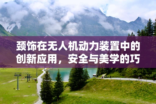 颈饰在无人机动力装置中的创新应用，安全与美学的巧妙融合