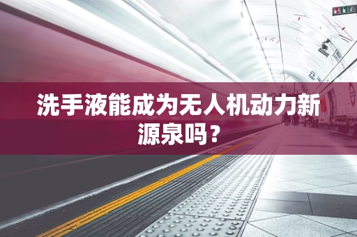 洗手液能成为无人机动力新源泉吗？
