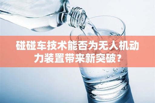 碰碰车技术能否为无人机动力装置带来新突破？