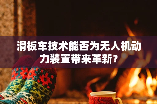 滑板车技术能否为无人机动力装置带来革新？