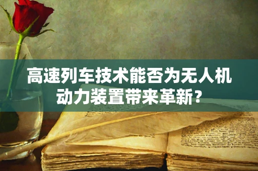 高速列车技术能否为无人机动力装置带来革新？