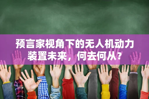 预言家视角下的无人机动力装置未来，何去何从？