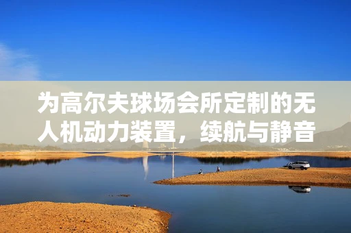 为高尔夫球场会所定制的无人机动力装置，续航与静音的完美平衡