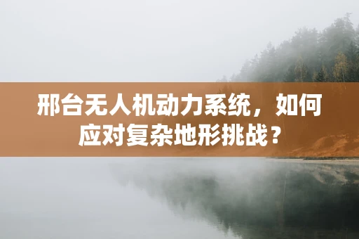 邢台无人机动力系统，如何应对复杂地形挑战？