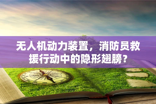 无人机动力装置，消防员救援行动中的隐形翅膀？