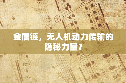 金属链，无人机动力传输的隐秘力量？