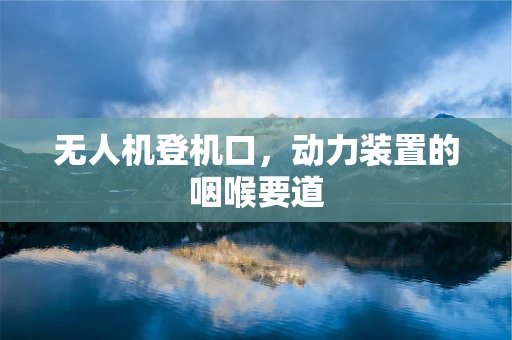 无人机登机口，动力装置的咽喉要道