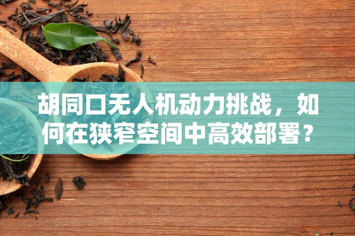 胡同口无人机动力挑战，如何在狭窄空间中高效部署？