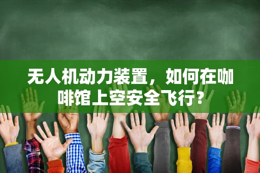 无人机动力装置，如何在咖啡馆上空安全飞行？