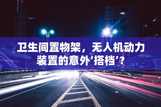 卫生间置物架，无人机动力装置的意外‘搭档’？