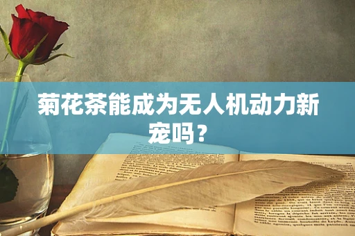 菊花茶能成为无人机动力新宠吗？