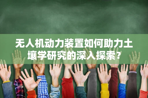 无人机动力装置如何助力土壤学研究的深入探索？