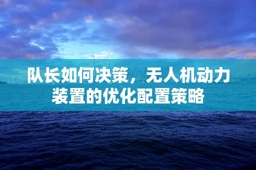 队长如何决策，无人机动力装置的优化配置策略