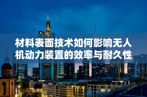 材料表面技术如何影响无人机动力装置的效率与耐久性？