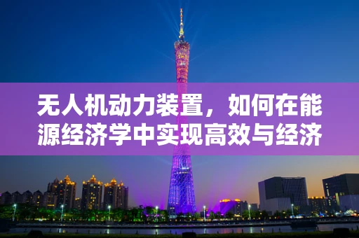 无人机动力装置，如何在能源经济学中实现高效与经济的平衡？