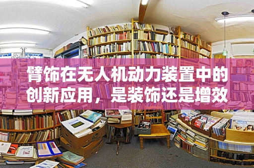 臂饰在无人机动力装置中的创新应用，是装饰还是增效？
