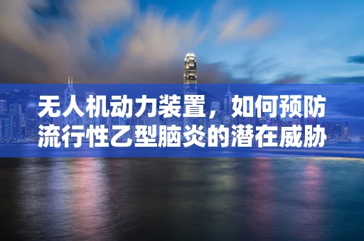 无人机动力装置，如何预防流行性乙型脑炎的潜在威胁？