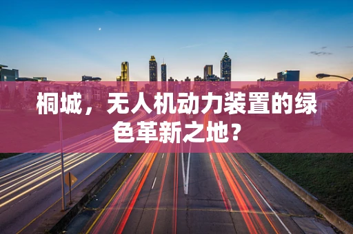 桐城，无人机动力装置的绿色革新之地？