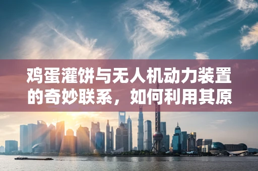 鸡蛋灌饼与无人机动力装置的奇妙联系，如何利用其原理优化飞行效率？